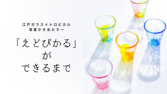 江戸ガラスとトロピカルで、常夏かき氷カラー!「えどぴかる」ができるまで