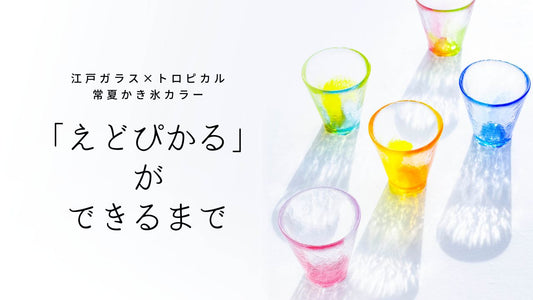 江戸ガラスとトロピカルで、常夏かき氷カラー！「えどぴかる」ができるまで